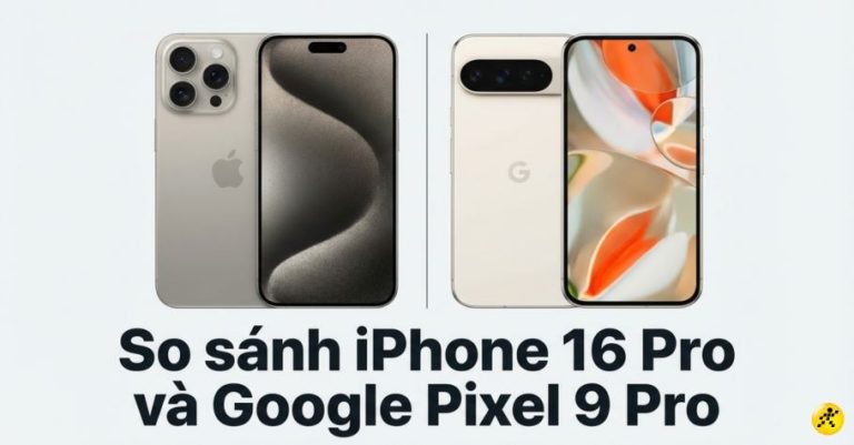So sánh iPhone 16 Pro vs Google Pixel 9 Pro: Nên chọn iOS hay Android?